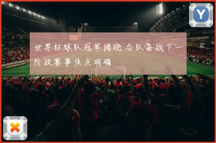 世界杯球队冠军揭晓 各队备战下一阶段赛事焦点明确