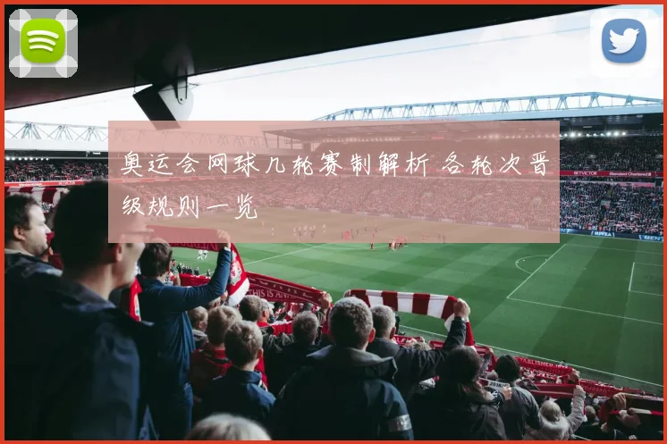 奥运会网球几轮赛制解析 各轮次晋级规则一览