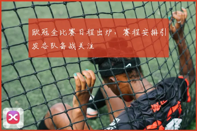 欧冠全比赛日程出炉，赛程安排引发各队备战关注