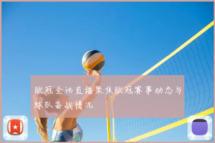 欧冠全讯直播聚焦欧冠赛事动态与球队备战情况