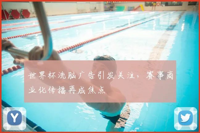 世界杯洗脑广告引发关注，赛事商业化传播再成焦点