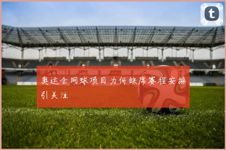 奥运会网球项目为何缺席赛程安排引关注