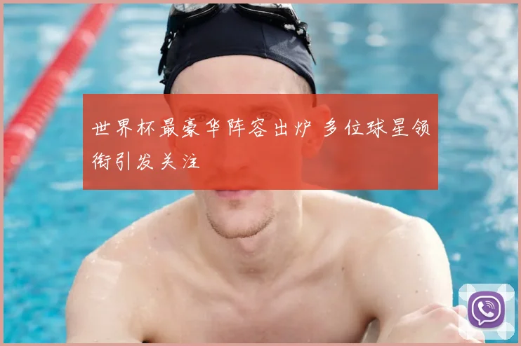 世界杯最豪华阵容出炉 多位球星领衔引发关注