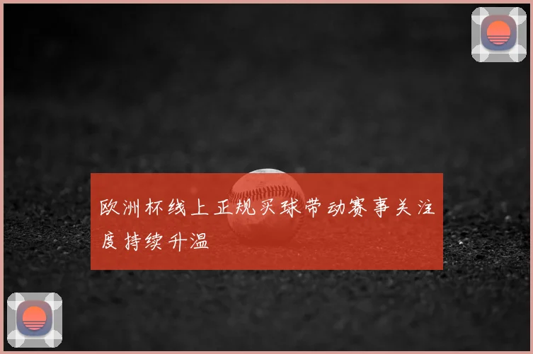 欧洲杯线上正规买球带动赛事关注度持续升温